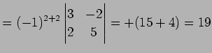 $\displaystyle = (-1)^{2+2} \begin{vmatrix}3 & -2 \\ 2 & 5 \end{vmatrix}= +(15+4)=19$
