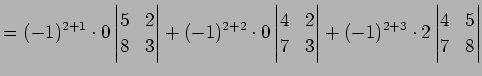 $\displaystyle = (-1)^{2+1}\cdot0 \begin{vmatrix}5 & 2 \\ 8 & 3 \end{vmatrix}+ (...
...& 3 \end{vmatrix}+ (-1)^{2+3}\cdot2 \begin{vmatrix}4 & 5 \\ 7 & 8 \end{vmatrix}$
