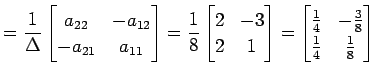 $\displaystyle = \frac{1}{\Delta} \begin{bmatrix}a_{22} & -a_{12} \\ -a_{21} & a...
...n{bmatrix}\frac{1}{4} & -\frac{3}{8} \\ \frac{1}{4} & \frac{1}{8} \end{bmatrix}$