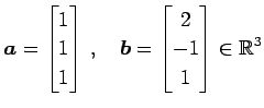 $\displaystyle \vec{a}= \begin{bmatrix}1 \\ 1 \\ 1 \end{bmatrix}\,,\quad \vec{b}= \begin{bmatrix}2 \\ -1 \\ 1 \end{bmatrix} \in\mathbb{R}^{3}$