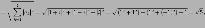 $\displaystyle = \sqrt{\sum_{k=1}^{3}\vert a_{k}\vert^2}= \sqrt{\vert 1+i\vert^2+\vert 1-i\vert^2+\vert i\vert^2}= \sqrt{(1^2+1^2)+(1^2+(-1)^2)+1}= \sqrt{5}\,,$