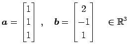 $\displaystyle \vec{a}= \begin{bmatrix}1 \\ 1 \\ 1 \end{bmatrix}\,,\quad \vec{b}= \begin{bmatrix}2 \\ -1 \\ 1 \end{bmatrix}\quad \in\mathbb{R}^{3}$