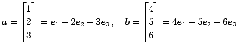 $\displaystyle \vec{a}= \begin{bmatrix}1 \\ 2 \\ 3 \end{bmatrix}= \vec{e}_{1}+2\...
...begin{bmatrix}4 \\ 5 \\ 6 \end{bmatrix}= 4\vec{e}_{1}+5\vec{e}_{2}+6\vec{e}_{3}$