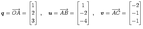 $\displaystyle \vec{q}=\overrightarrow{OA}= \begin{bmatrix}1 \\ 2 \\ 3 \end{bmat...
...,\quad \vec{v}=\overrightarrow{AC}= \begin{bmatrix}-2 \\ -1 \\ -1 \end{bmatrix}$