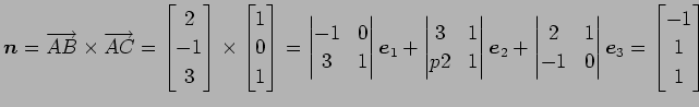 $\displaystyle \vec{n}=\overrightarrow{AB}\times \overrightarrow{AC}= \begin{bma...
...1 \\ -1 & 0 \end{vmatrix} \vec{e}_3 = \begin{bmatrix}-1 \\ 1 \\ 1 \end{bmatrix}$