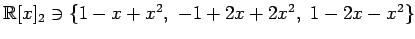 $ \mathbb{R}[x]_2\ni\{
1-x+x^2,\,\,-1+2x+2x^2,\,\,1-2x-x^2
\}$