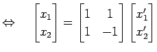 $\displaystyle \Leftrightarrow\quad \begin{bmatrix}x_{1} \\ x_{2} \end{bmatrix}=...
...rix}1 & 1 \\ 1 & -1 \end{bmatrix} \begin{bmatrix}x'_{1} \\ x'_{2} \end{bmatrix}$