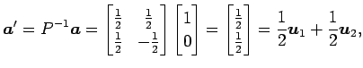 $\displaystyle \vec{a}'=P^{-1}\vec{a}= \begin{bmatrix}\frac{1}{2} & \frac{1}{2} ...
...1}{2} \\ \frac{1}{2} \end{bmatrix} = \frac{1}{2}\vec{u}_1+\frac{1}{2}\vec{u}_2,$