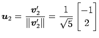 $\displaystyle \vec{u}_2=\frac{\vec{v}'_2}{\Vert\vec{v}'_2\Vert}= \frac{1}{\sqrt{5}} \begin{bmatrix}-1 \\ 2 \end{bmatrix}$
