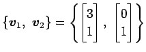 $\displaystyle \{\vec{v}_1,\,\,\vec{v}_2\}= \left\{ \begin{bmatrix}3 \\ 1 \end{bmatrix},\,\, \begin{bmatrix}0 \\ 1 \end{bmatrix} \right\}$