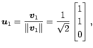 $\displaystyle \vec{u}_1= \frac{\vec{v}_1}{\Vert\vec{v}_1\Vert}= \frac{1}{\sqrt{2}} \begin{bmatrix}1 \\ 1 \\ 0 \end{bmatrix},$