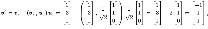 $\displaystyle \vec{v}_2'= \vec{v}_2-\left({\vec{v}_2}\,,\,{\vec{u}_1}\right)\ve...
...n{bmatrix}1 \\ 1 \\ 0 \end{bmatrix}= \begin{bmatrix}-1 \\ 1 \\ 1 \end{bmatrix},$