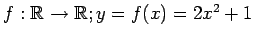 $ f:\mathbb{R}\to\mathbb{R};y=f(x)=2x^2+1$