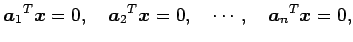 $\displaystyle {\vec{a}_1}^{T}\vec{x}=0,\quad {\vec{a}_2}^{T}\vec{x}=0,\quad \cdots,\quad {\vec{a}_n}^{T}\vec{x}=0,$