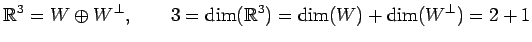 $\displaystyle \mathbb{R}^3=W\oplus W^\perp, \qquad 3=\dim(\mathbb{R}^3)= \dim(W)+\dim(W^\perp)=2+1$