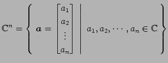 $\displaystyle \mathbb{C}^{n}= \left\{\left.\,{\vec{a}= \begin{bmatrix}a_{1} \\ ...
...d{bmatrix}}\,\,\right\vert\,\,{a_{1},a_{2},\cdots,a_{n}\in\mathbb{C}}\,\right\}$