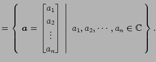 $\displaystyle = \left\{\left.\,{\vec{a}= \begin{bmatrix}a_{1} \\ a_{2} \\ \vdot...
...{bmatrix}}\,\,\right\vert\,\,{a_{1},a_{2},\cdots,a_{n}\in\mathbb{C}}\,\right\}.$