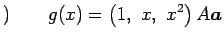 $\displaystyle )\qquad g(x)= \left(1,\,\, x,\,\, x^2\right)A \vec{a}$