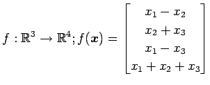 $ \displaystyle{
f:\mathbb{R}^3\to\mathbb{R}^4;
f(\vec{x})=
\begin{bmatrix}
x_1-x_2\\
x_2+x_3 \\
x_1-x_3 \\
x_1+x_2+x_3
\end{bmatrix}}$