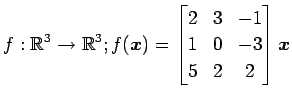 $ \displaystyle{
f:\mathbb{R}^3\to\mathbb{R}^3;
f(\vec{x})=
\begin{bmatrix}
2 & 3 & -1 \\
1 & 0 & -3 \\
5 & 2 & 2
\end{bmatrix}\vec{x}
}$