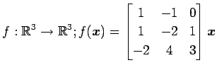 $ \displaystyle{
f:\mathbb{R}^3\to\mathbb{R}^3;
f(\vec{x})=
\begin{bmatrix}
1 & -1 & 0 \\
1 & -2 & 1 \\
-2 & 4 & 3
\end{bmatrix}\vec{x}
}$