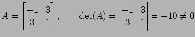 $\displaystyle A= \begin{bmatrix}-1 & 3 \\ 3 & 1 \end{bmatrix}, \qquad \det(A)= \begin{vmatrix}-1 & 3 \\ 3 & 1 \end{vmatrix} =-10\neq0$