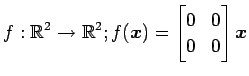 $ \displaystyle{f:\mathbb{R}^2\to\mathbb{R}^2;
f(\vec{x})=
\begin{bmatrix}
0 & 0 \\
0 & 0
\end{bmatrix}\vec{x}}$