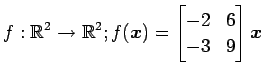 $ \displaystyle{f:\mathbb{R}^2\to\mathbb{R}^2;
f(\vec{x})=
\begin{bmatrix}
-2 & 6 \\
-3 & 9
\end{bmatrix}\vec{x}}$