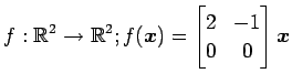 $ \displaystyle{f:\mathbb{R}^2\to\mathbb{R}^2;
f(\vec{x})=
\begin{bmatrix}
2 & -1 \\
0 & 0
\end{bmatrix}\vec{x}}$