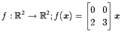 $ \displaystyle{f:\mathbb{R}^2\to\mathbb{R}^2;
f(\vec{x})=
\begin{bmatrix}
0 & 0 \\
2 & 3
\end{bmatrix}\vec{x}}$