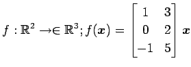 $ \displaystyle{f:\mathbb{R}^2\to\in\mathbb{R}^3;
f(\vec{x})=
\begin{bmatrix}
1 & 3 \\
0 & 2 \\
-1 & 5
\end{bmatrix}\vec{x}}$
