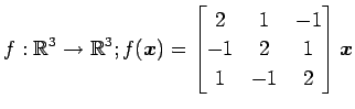 $ \displaystyle{f:\mathbb{R}^3\to\mathbb{R}^3;
f(\vec{x})=
\begin{bmatrix}
2 & 1 & -1 \\
-1 & 2 & 1 \\
1 & -1 & 2
\end{bmatrix}\vec{x}}$