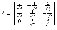 $\displaystyle A= \begin{bmatrix}\frac{1}{\sqrt{2}} & -\frac{1}{\sqrt{3}} & \fra...
...\frac{1}{\sqrt{6}} \\ 0 & \frac{1}{\sqrt{3}} & \frac{2}{\sqrt{6}} \end{bmatrix}$