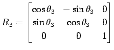 $\displaystyle R_3= \begin{bmatrix}\cos\theta_3 & -\sin\theta_3 & 0 \\ \sin\theta_3 & \cos\theta_3 & 0 \\ 0 & 0 & 1 \end{bmatrix}$