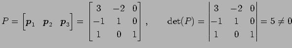 $\displaystyle P= \begin{bmatrix}\vec{p}_1 & \vec{p}_2 & \vec{p}_3 \end{bmatrix}...
...P)= \begin{vmatrix}3 & -2 & 0 \\ -1 & 1 & 0 \\ 1 & 0 & 1 \end{vmatrix} =5\neq 0$