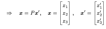 $\displaystyle \quad\Rightarrow\quad \vec{x}=P\vec{x}', \quad \vec{x}= \begin{bm...
...end{bmatrix}, \quad \vec{x}'= \begin{bmatrix}x'_1 \\ x'_2 \\ x'_3 \end{bmatrix}$