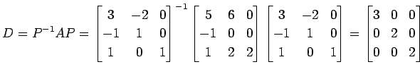 $\displaystyle D=P^{-1}AP= \begin{bmatrix}3 & -2 & 0 \\ -1 & 1 & 0 \\ 1 & 0 & 1 ...
...end{bmatrix} = \begin{bmatrix}3 & 0 & 0 \\ 0 & 2 & 0 \\ 0 & 0 & 2 \end{bmatrix}$