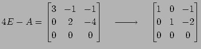 $\displaystyle 4E-A= \begin{bmatrix}3 & -1 & -1 \\ 0 & 2 & -4 \\ 0 & 0 & 0 \end{...
...}}\quad \begin{bmatrix}1 & 0 & -1 \\ 0 & 1 & -2 \\ 0 & 0 & 0 \end{bmatrix}$