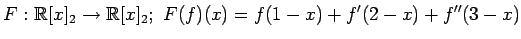 $ \displaystyle{
F:\mathbb{R}[x]_{2}\to\mathbb{R}[x]_{2};\,\,
F(f)(x)=f(1-x)+f'(2-x)+f''(3-x)
}$