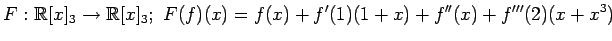 $ \displaystyle{
F:\mathbb{R}[x]_{3}\to\mathbb{R}[x]_{3};\,\,
F(f)(x)=f(x)+f'(1)(1+x)+f''(x)+f'''(2)(x+x^3)
}$