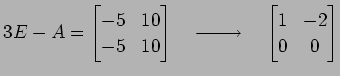 $\displaystyle 3E-A= \begin{bmatrix}-5 & 10 \\ -5 & 10 \end{bmatrix} \quad\xrightarrow{\text{}}\quad \begin{bmatrix}1 & -2 \\ 0 & 0 \end{bmatrix}$