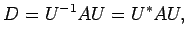 $\displaystyle D=U^{-1}AU=U^{*}AU,$