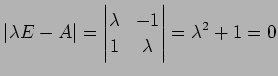 $\displaystyle \vert\lambda E-A\vert= \begin{vmatrix}\lambda & -1 \\ 1 & \lambda \end{vmatrix} =\lambda^2+1=0$