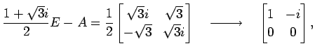 $\displaystyle \frac{1+\sqrt{3}i}{2}E-A= \frac{1}{2} \begin{bmatrix}\sqrt{3}i & ...
...d\xrightarrow{\text{}}\quad \begin{bmatrix}1 & -i \\ 0 & 0 \end{bmatrix},$