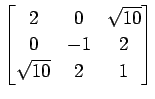 $ \displaystyle{
\begin{bmatrix}
2 & 0 & \sqrt{10} \\
0 & -1 & 2 \\
\sqrt{10} & 2 & 1
\end{bmatrix}}$