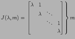 $\displaystyle J(\lambda,m)= \left. \begin{bmatrix}\lambda & 1 \\ & \lambda & \ddots \\ & & \ddots & 1 \\ & & & \lambda \end{bmatrix} \right\}m$