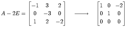 $\displaystyle A-2E= \begin{bmatrix}-1 & 3 & 2 \\ 0 &-3 & 0 \\ 1 & 2 &-2 \end{bm...
...{}}\quad \begin{bmatrix}1 & 0 &-2 \\ 0 & 1 & 0 \\ 0 & 0 & 0 \end{bmatrix}$