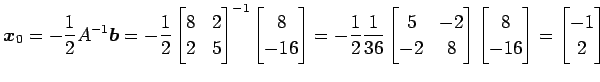 $\displaystyle \vec{x}_0= -\frac{1}{2}A^{-1}\vec{b} = -\frac{1}{2} \begin{bmatri...
...x} \begin{bmatrix}8 \\ -16 \end{bmatrix} = \begin{bmatrix}-1 \\ 2 \end{bmatrix}$