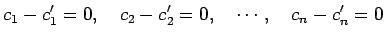 $\displaystyle c_1-c'_1=0,\quad c_2-c'_2=0,\quad \cdots,\quad c_n-c'_n=0$