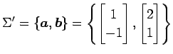 $\displaystyle \Sigma'= \left\{\vec{a},\vec{b}\right\}= \left\{ \begin{bmatrix}1 \\ -1 \end{bmatrix}, \begin{bmatrix}2 \\ 1 \end{bmatrix} \right\}$
